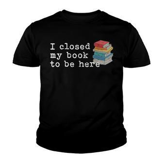 I Closed My Book To Be Here Funny Librarian Youth T-shirt - Thegiftio UK