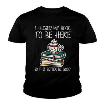 I Closed My Book To Be Here So This Better Be Good V2 Youth T-shirt - Thegiftio UK