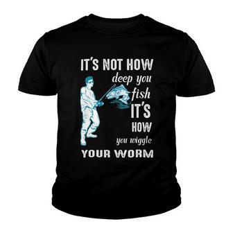 Its Not How Deep You Fish Its How You Wiggle Your Worm Youth T-shirt | Favorety