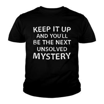 Keep It Up And You Will Be The Next Unsolved Mystery Creative 2022 Gift Youth T-shirt - Thegiftio UK