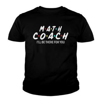 Math Coach Ill Be There For You Math Teacher Youth T-shirt | Mazezy