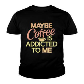 Maybe Coffee Is Addicted To Me New 2022 Gift Youth T-shirt - Thegiftio UK