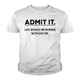 Admit It Life Would Be Boring Without Me Youth T-shirt | Favorety CA