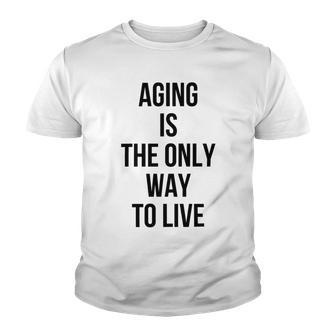 Aging Is The Only Way To Live Youth T-shirt | Favorety DE