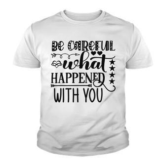 Be Careful With What Happens With You Youth T-shirt | Favorety