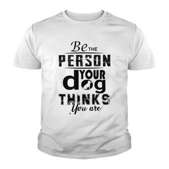 Be The Person Your Dog Thinks You Are Youth T-shirt | Favorety DE