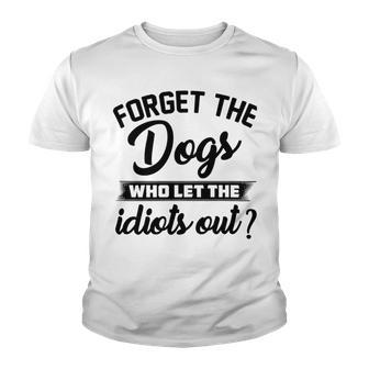 Forget The Dogs Who Let The Idiots Out Youth T-shirt | Favorety