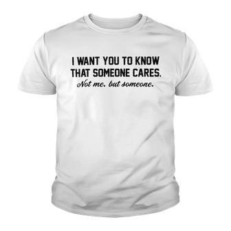 Funny I Want You To Know That Someone Cares Not Me But Someone Youth T-shirt | Favorety CA