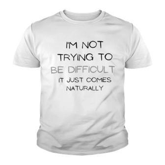 Funny Im Not Trying To Be Difficult It Just Comes Naturally Youth T-shirt | Favorety