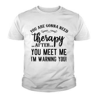 Funny You Are Gonna Need Therapy After You Meet Me Youth T-shirt | Favorety AU