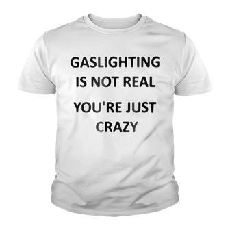 Gaslighting Is Not Real Youre Just Crazy Youth T-shirt | Favorety