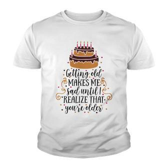 Getting Old Makes Me Sad Until I Realize That Youre Older Youth T-shirt | Favorety