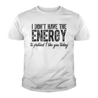 I Dont Have The Energy To Pretend I Like You Today Youth T-shirt - Thegiftio UK