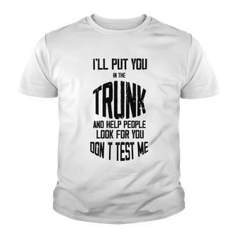 Ill Put You In The Trunk And Help People Look For You Dont Test Me Youth T-shirt | Favorety
