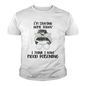 Im Staying Home Today I Think I Have Mood Poisoning Youth T-shirt | Favorety UK