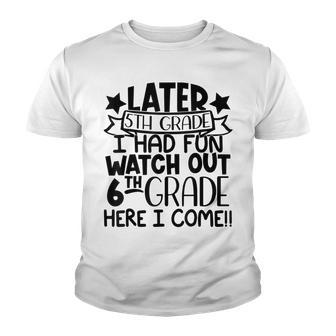 Later 5Th Grade I Had Fun Watch Out 6Th Grade Here I Come Youth T-shirt | Mazezy