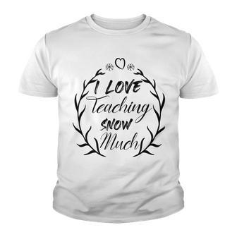 Premium I Love Teaching Snow Much Youth T-shirt | Favorety AU