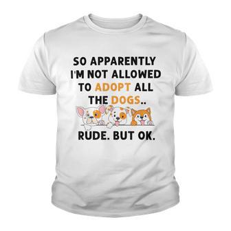 So Apparently Im Not Allowed To Adopt All The Dogs Youth T-shirt | Favorety AU