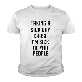Taking A Sick Day Cause Im Sick Of You People Funny Saying Youth T-shirt | Mazezy