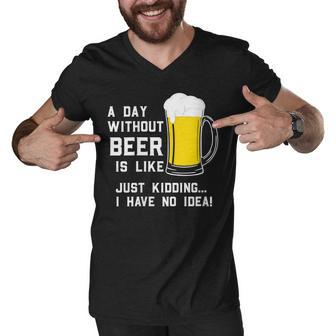 A Day Without Beer Is Like Just Kidding I Have No Idea Funny Men V-Neck Tshirt - Seseable