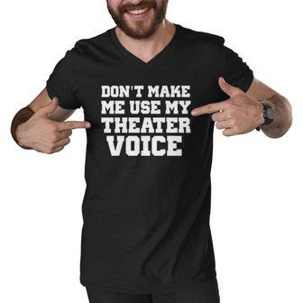Dont Make Me Use My Theater Voice Funny For Actors Men V-Neck Tshirt | Mazezy