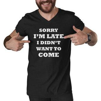 Funny Saying Sorry Im Late I Didnt Want To Come Men V-Neck Tshirt | Mazezy