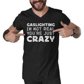 Gaslighting Is Not Real Youre Just Crazy Funny Quotes For Perfect Gifts Gaslighting Is Not Real Men V-Neck Tshirt - Monsterry