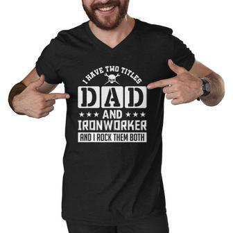 I Have Two Titles Dad And Ironworker And I Rock Them Both Men V-Neck Tshirt | Mazezy
