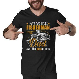 I Have Two Titles Fisherman Dad Bass Fishing Fathers Day Men V-Neck Tshirt | Mazezy