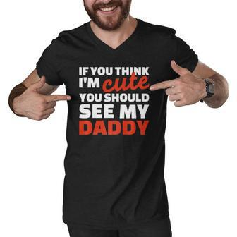 If You Think Im Cute You Should See My Daddy Men V-Neck Tshirt | Mazezy
