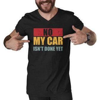 Mens No My Car Isnt Done Yet Vintage Car Mechanic Garage Auto Men V-Neck Tshirt | Mazezy