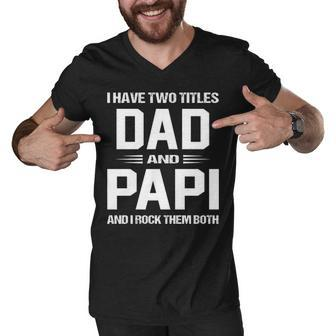Papi Grandpa Gift I Have Two Titles Dad And Papi Men V-Neck Tshirt - Seseable