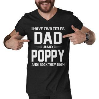 Poppy Grandpa Gift I Have Two Titles Dad And Poppy Men V-Neck Tshirt - Seseable