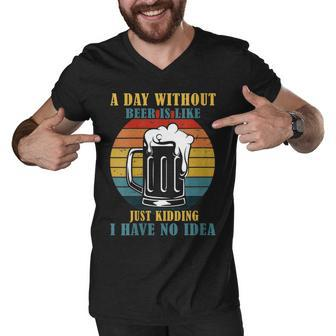 Womens A Day Without Beer Is Like Just Kidding I Have No Idea Men V-Neck Tshirt - Seseable