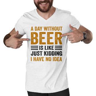 A Day Without Beer Is Like Just Kidding I Have No Idea Funny Saying Beer Lover Men V-Neck Tshirt - Monsterry DE