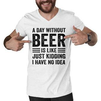 A Day Without Beer Is Like Just Kidding I Have No Idea Funny Saying Beer Lover Men V-Neck Tshirt - Monsterry DE