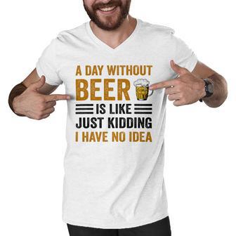 A Day Without Beer Is Like Just Kidding I Have No Idea Funny Saying Beer Lover Men V-Neck Tshirt | Favorety CA