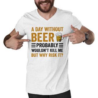 A Day Without Beer Why Risk It Funny Saying Beer Lover Drinker Men V-Neck Tshirt | Favorety CA