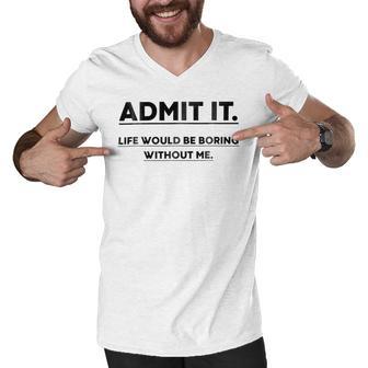 Admit It Life Would Be Boring Without Me Men V-Neck Tshirt | Favorety AU