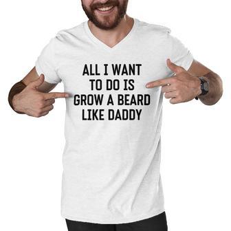 All I Want To Do Is Grow A Beard Like Daddy Men V-Neck Tshirt | Favorety AU