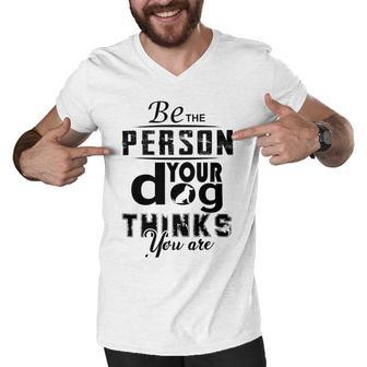 Be The Person Your Dog Thinks You Are Men V-Neck Tshirt | Favorety