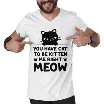 Cute Cat Lover Youve Got To Be Kitten Me Men V-Neck Tshirt | Favorety CA