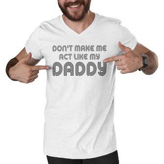 Dont Make Me Act Like My Daddy V2 Men V-Neck Tshirt | Favorety