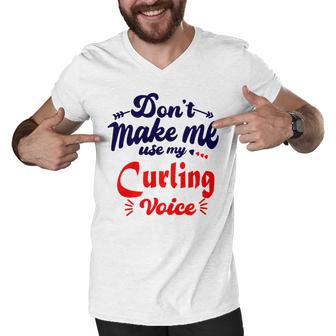 Dont Make Me Use My Curling Voice Men V-Neck Tshirt | Favorety