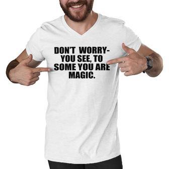 Dont Worry You See To Some You Are Magic Inspirational Quote Men V-Neck Tshirt | Favorety