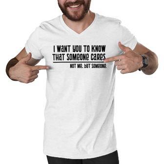 Funny I Want You To Know That Someone Cares Not Me But Someone V3 Men V-Neck Tshirt | Favorety AU