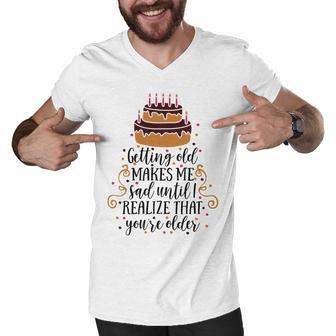 Getting Old Makes Me Sad Until I Realize That Youre Older Men V-Neck Tshirt | Favorety AU