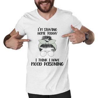 Im Staying Home Today I Think I Have Mood Poisoning Men V-Neck Tshirt | Favorety CA