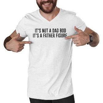 Its Not A Dad Bod Its A Father Figure Men V-Neck Tshirt - Monsterry