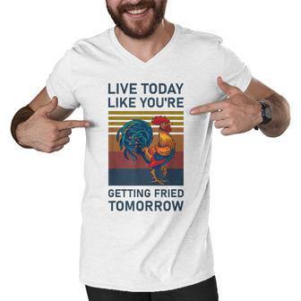 Live Today Like You’Re Getting Fried Tomorrow Chicken Funny V3 Men V-Neck Tshirt - Seseable